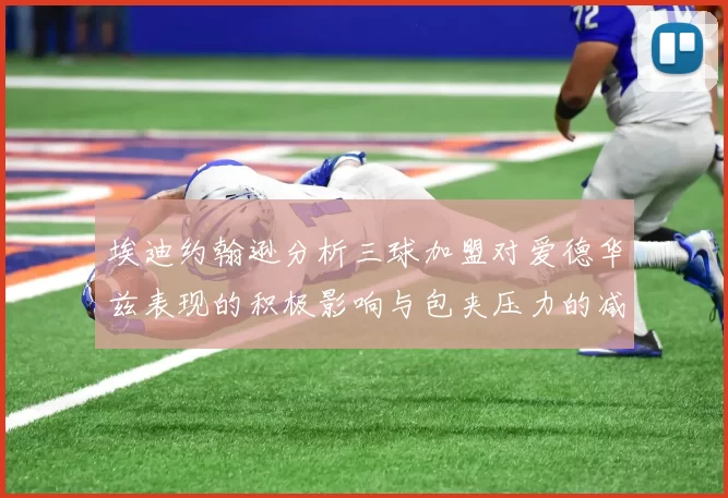 埃迪约翰逊分析三球加盟对爱德华兹表现的积极影响与包夹压力的减轻